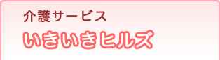 介護サービス「いきいきヒルズ」